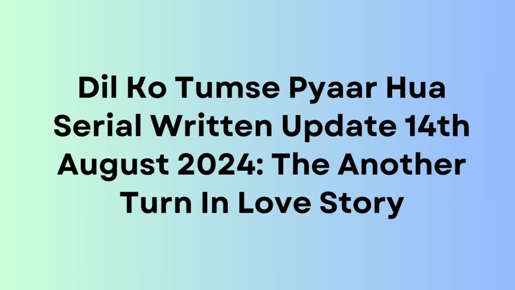 Dil Ko Tumse Pyaar Hua Serial Written Update