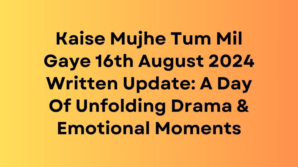 Kaise Mujhe Tum Mil Gaye Written Update