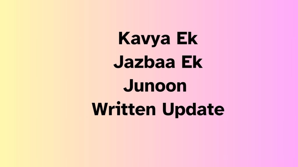 Kavya Ek Jazbaa Ek Junoon Written Update