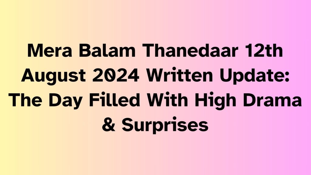 Mera Balam Thanedaar Written Update