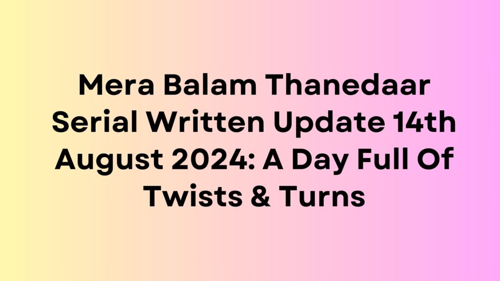 Mera Balam Thanedaar Serial Written Update