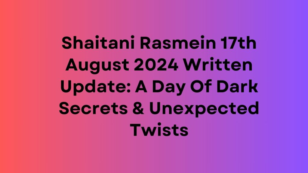 Shaitani Rasmein Written Update