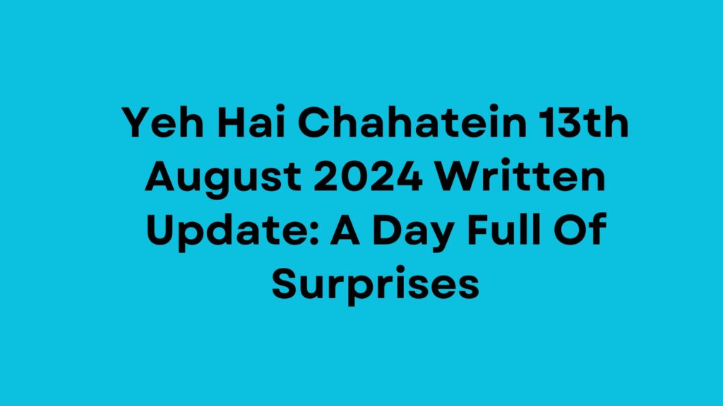 Yeh Hai Chahatein Written Update