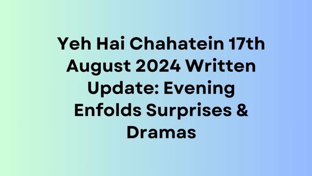 Yeh Hai Chahatein Written Update