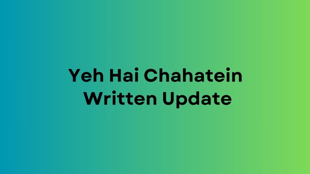 Yeh Hai Chahatein Written Update